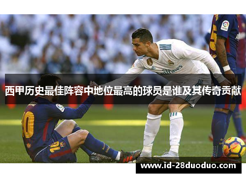 西甲历史最佳阵容中地位最高的球员是谁及其传奇贡献