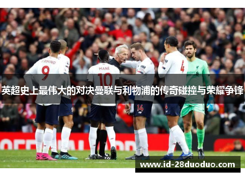 英超史上最伟大的对决曼联与利物浦的传奇碰撞与荣耀争锋