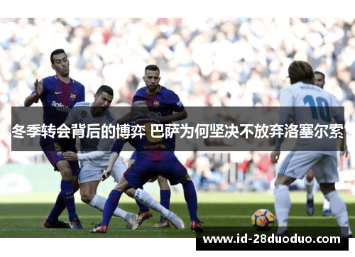 冬季转会背后的博弈 巴萨为何坚决不放弃洛塞尔索