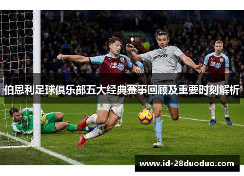 伯恩利足球俱乐部五大经典赛事回顾及重要时刻解析
