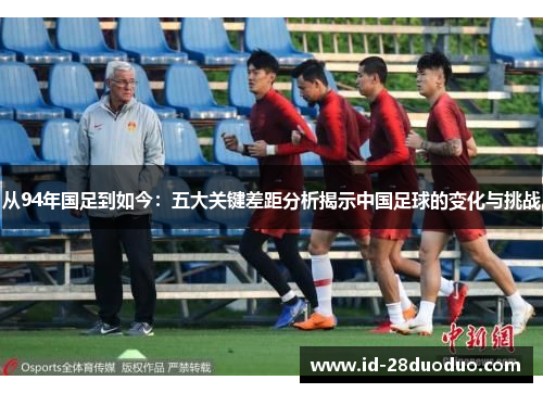 从94年国足到如今：五大关键差距分析揭示中国足球的变化与挑战