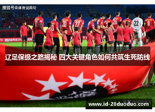 辽足保级之路揭秘 四大关键角色如何共筑生死防线