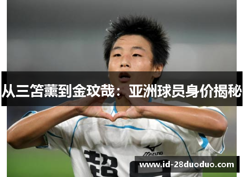 从三笘薰到金玟哉：亚洲球员身价揭秘
