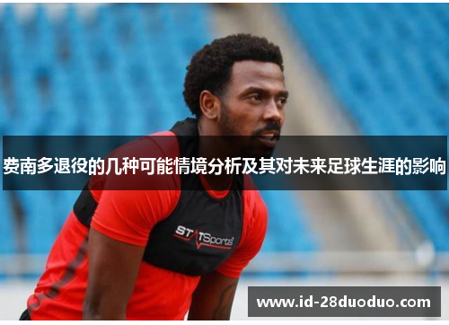 费南多退役的几种可能情境分析及其对未来足球生涯的影响