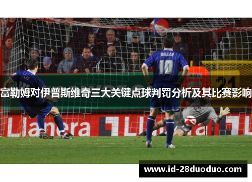 富勒姆对伊普斯维奇三大关键点球判罚分析及其比赛影响