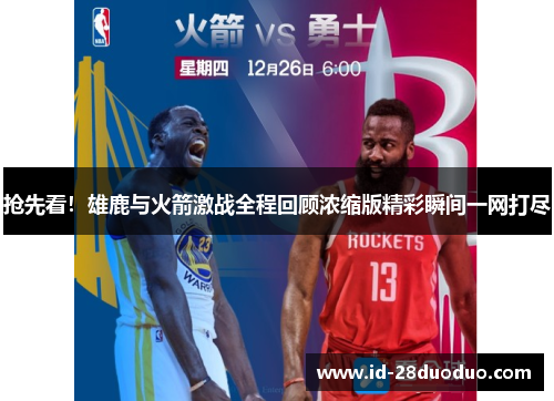 抢先看！雄鹿与火箭激战全程回顾浓缩版精彩瞬间一网打尽