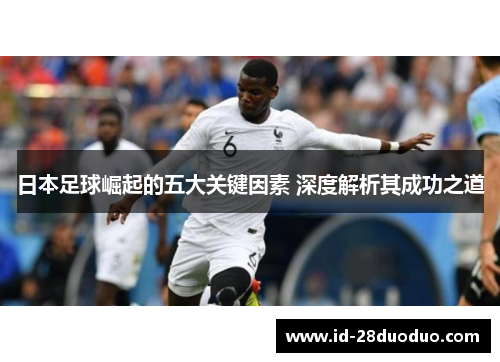 日本足球崛起的五大关键因素 深度解析其成功之道