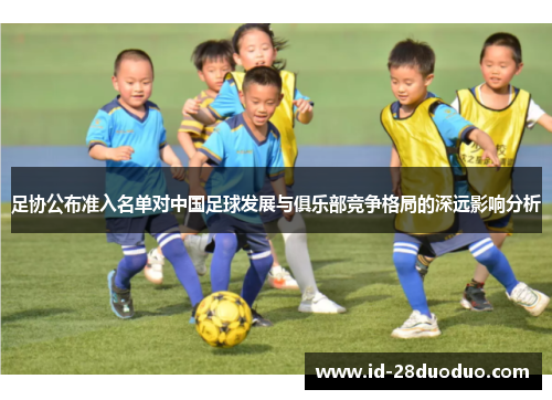 足协公布准入名单对中国足球发展与俱乐部竞争格局的深远影响分析