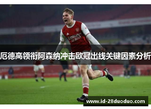 厄德高领衔阿森纳冲击欧冠出线关键因素分析