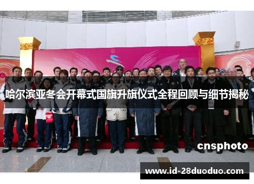 哈尔滨亚冬会开幕式国旗升旗仪式全程回顾与细节揭秘