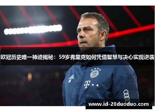 欧冠历史唯一神迹揭秘：59岁弗里克如何凭借智慧与决心实现逆袭