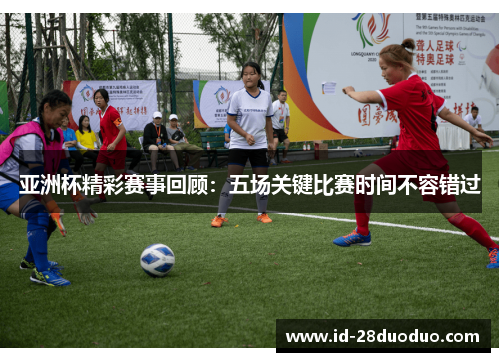 亚洲杯精彩赛事回顾：五场关键比赛时间不容错过