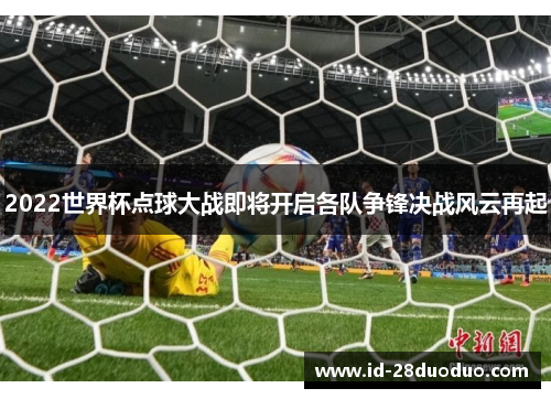 2022世界杯点球大战即将开启各队争锋决战风云再起
