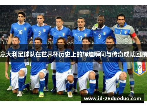 意大利足球队在世界杯历史上的辉煌瞬间与传奇成就回顾 意大利足球队在世界杯历史上的辉煌瞬间与传奇成就回顾