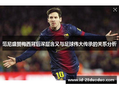 范尼盛赞梅西背后深层含义与足球伟大传承的关系分析