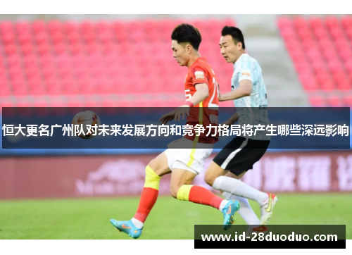 恒大更名广州队对未来发展方向和竞争力格局将产生哪些深远影响