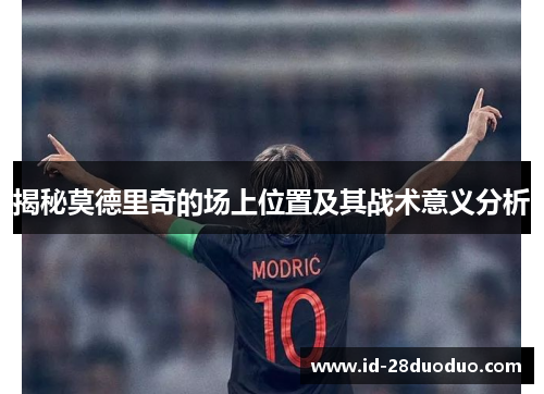 揭秘莫德里奇的场上位置及其战术意义分析