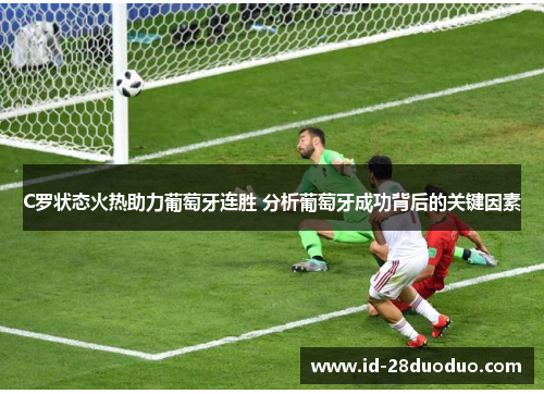 C罗状态火热助力葡萄牙连胜 分析葡萄牙成功背后的关键因素