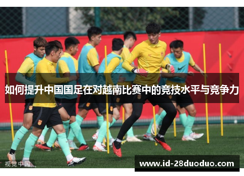 如何提升中国国足在对越南比赛中的竞技水平与竞争力