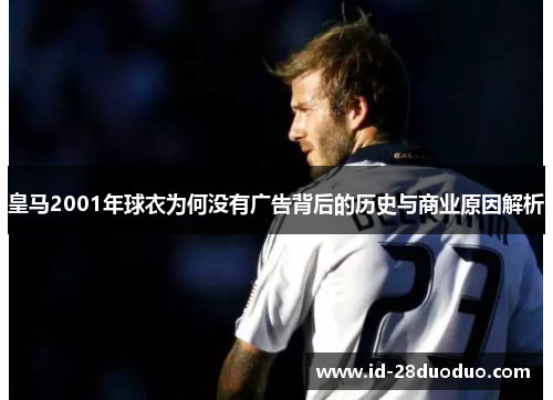 皇马2001年球衣为何没有广告背后的历史与商业原因解析