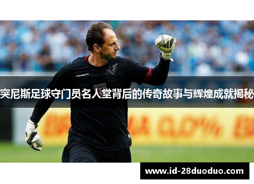 突尼斯足球守门员名人堂背后的传奇故事与辉煌成就揭秘