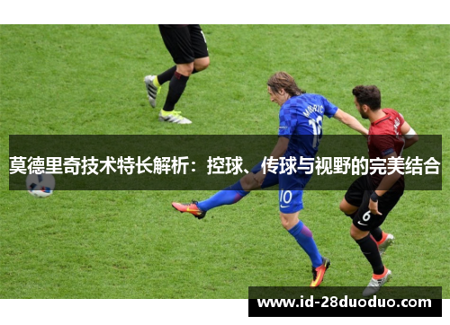 莫德里奇技术特长解析：控球、传球与视野的完美结合