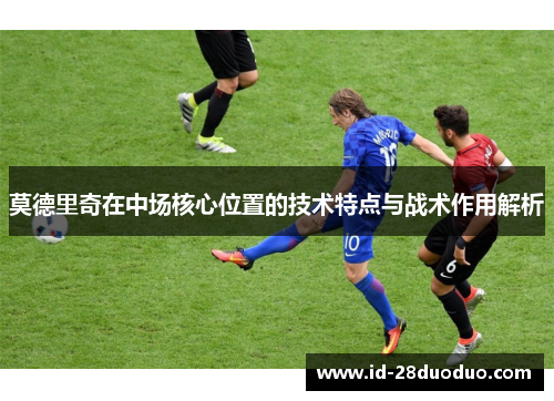 莫德里奇在中场核心位置的技术特点与战术作用解析