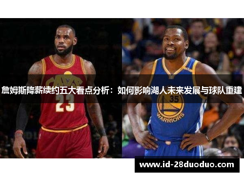 詹姆斯降薪续约五大看点分析:如何影响湖人未来发展与球队重建 詹姆斯降薪续约五大看点分析:如何影响湖人未来发展与球队重建