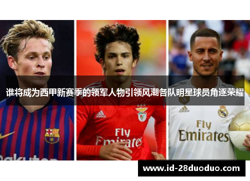 谁将成为西甲新赛季的领军人物引领风潮各队明星球员角逐荣耀 谁将成为西甲新赛季的领军人物引领风潮各队明星球员角逐荣耀