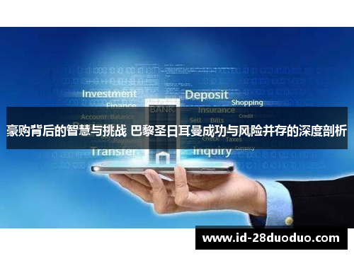 豪购背后的智慧与挑战 巴黎圣日耳曼成功与风险并存的深度剖析 豪购背后的智慧与挑战 巴黎圣日耳曼成功与风险并存的深度剖析