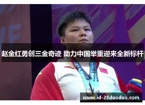 赵金红勇创三金奇迹 助力中国举重迎来全新标杆 赵金红勇创三金奇迹 助力中国举重迎来全新标杆