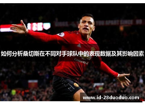 如何分析桑切斯在不同对手球队中的表现数据及其影响因素 如何分析桑切斯在不同对手球队中的表现数据及其影响因素