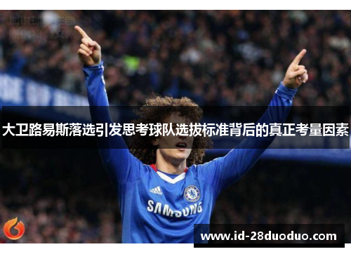 大卫路易斯落选引发思考球队选拔标准背后的真正考量因素 大卫路易斯落选引发思考球队选拔标准背后的真正考量因素