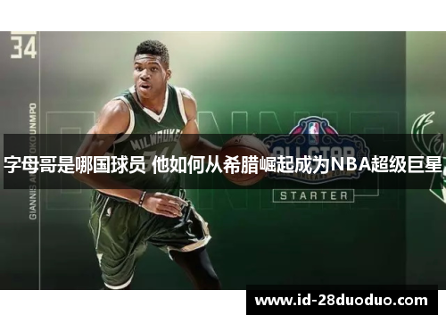字母哥是哪国球员 他如何从希腊崛起成为NBA超级巨星