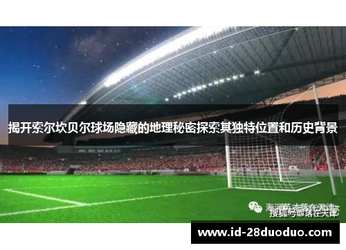 揭开索尔坎贝尔球场隐藏的地理秘密探索其独特位置和历史背景 揭开索尔坎贝尔球场隐藏的地理秘密探索其独特位置和历史背景