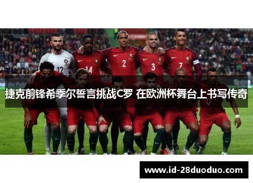 捷克前锋希季尔誓言挑战C罗 在欧洲杯舞台上书写传奇 捷克前锋希季尔誓言挑战C罗 在欧洲杯舞台上书写传奇