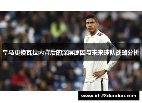 皇马更换瓦拉内背后的深层原因与未来球队战略分析 皇马更换瓦拉内背后的深层原因与未来球队战略分析