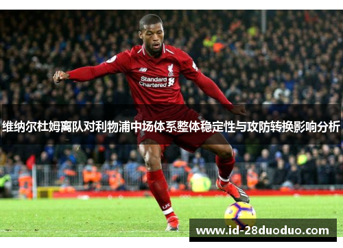 维纳尔杜姆离队对利物浦中场体系整体稳定性与攻防转换影响分析 维纳尔杜姆离队对利物浦中场体系整体稳定性与攻防转换影响分析
