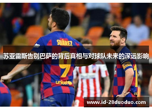 苏亚雷斯告别巴萨的背后真相与对球队未来的深远影响 苏亚雷斯告别巴萨的背后真相与对球队未来的深远影响