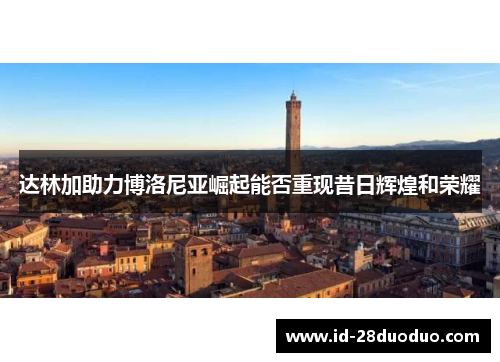 达林加助力博洛尼亚崛起能否重现昔日辉煌和荣耀