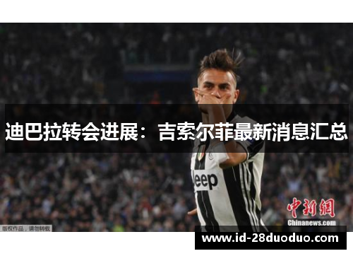 迪巴拉转会进展：吉索尔菲最新消息汇总