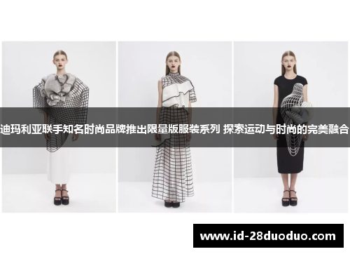 迪玛利亚联手知名时尚品牌推出限量版服装系列 探索运动与时尚的完美融合